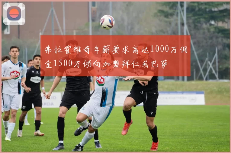 弗拉霍维奇年薪要求高达1000万佣金1500万倾向加盟拜仁或巴萨