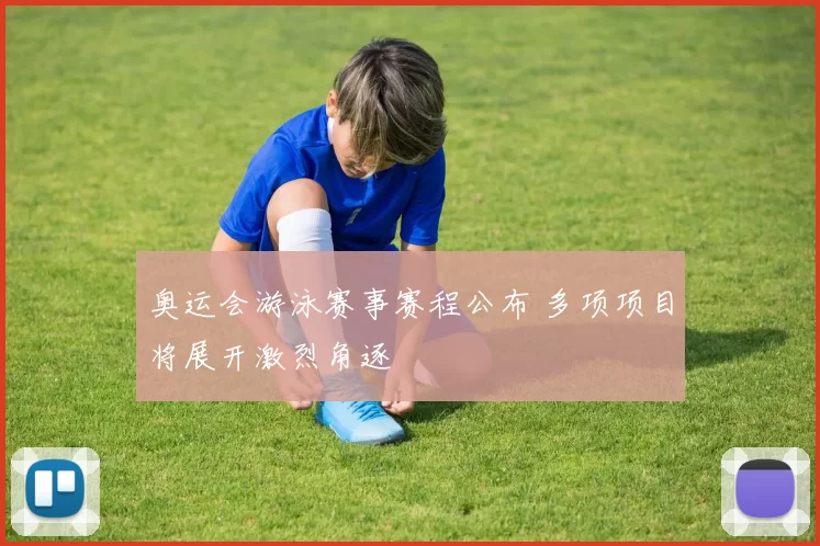 奥运会游泳赛事赛程公布 多项项目将展开激烈角逐