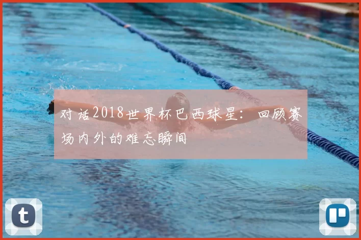 对话2018世界杯巴西球星:回顾赛场内外的难忘瞬间