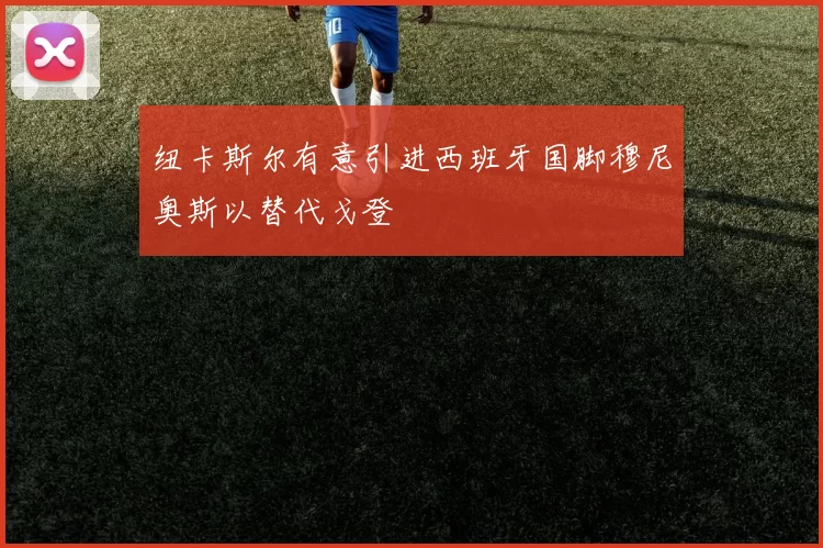 纽卡斯尔有意引进西班牙国脚穆尼奥斯以替代戈登