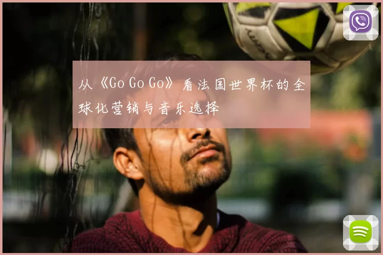 从《Go Go Go》看法国世界杯的全球化营销与音乐选择
