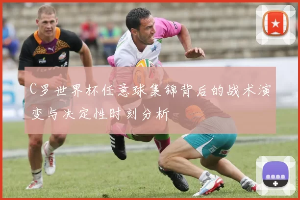 C罗世界杯任意球集锦背后的战术演变与决定性时刻分析