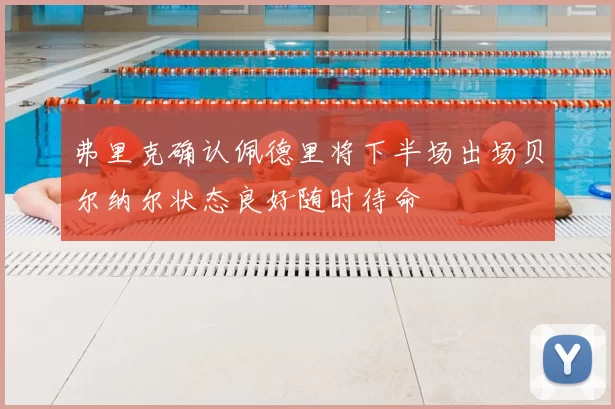 弗里克确认佩德里将下半场出场贝尔纳尔状态良好随时待命