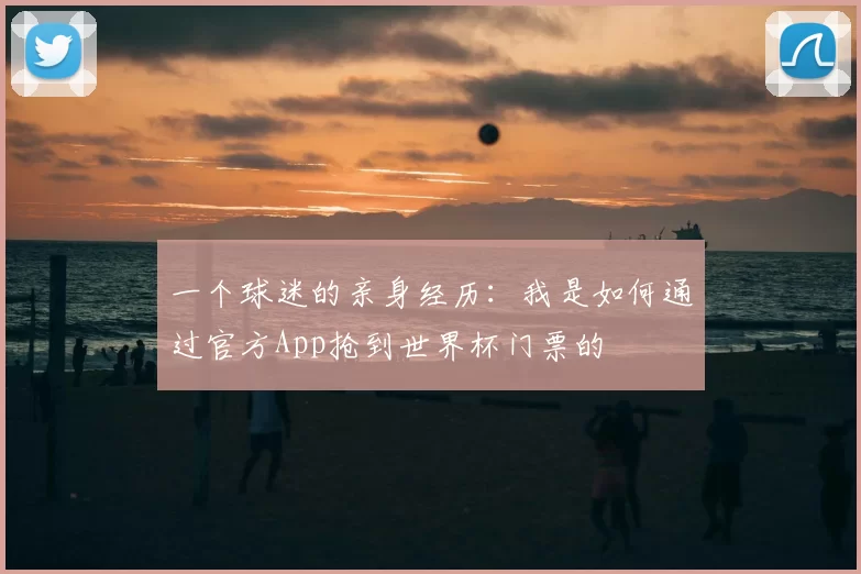一个球迷的亲身经历：我是如何通过官方App抢到世界杯门票的