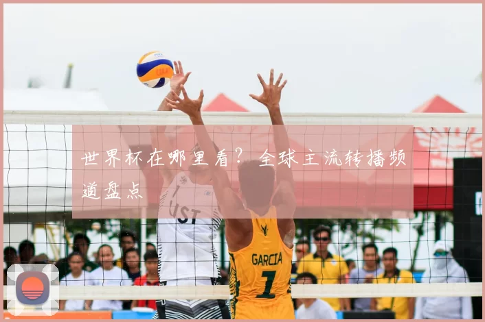 世界杯在哪里看?全球主流转播频道盘点