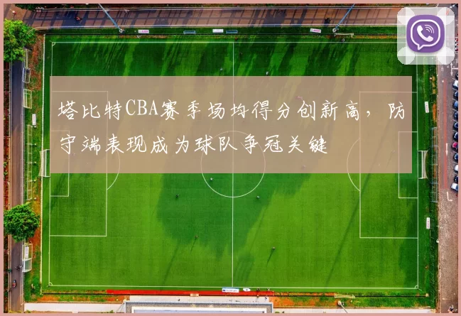 塔比特CBA赛季场均得分创新高,防守端表现成为球队争冠关键