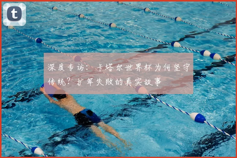 深度专访:卡塔尔世界杯为何坚守传统?扩军失败的真实故事