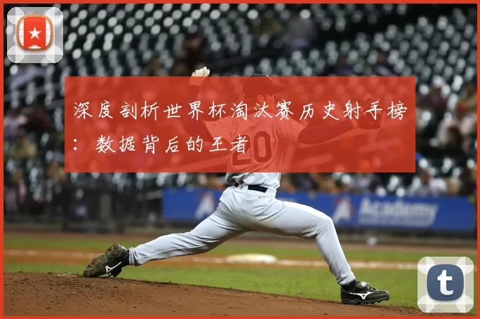深度剖析世界杯淘汰赛历史射手榜:数据背后的王者