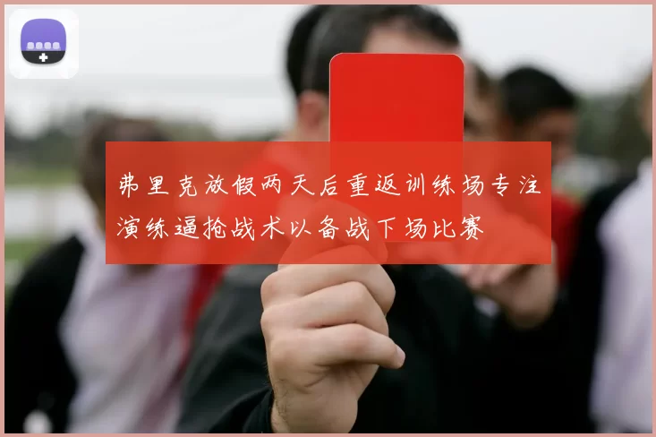 弗里克放假两天后重返训练场专注演练逼抢战术以备战下场比赛