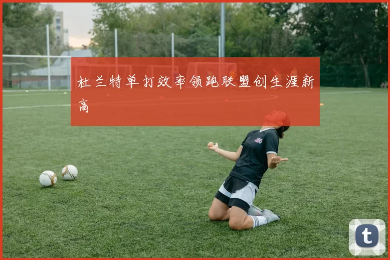 杜兰特单打效率领跑联盟创生涯新高