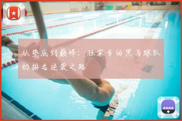 从垫底到巅峰：独家专访黑马球队的排名逆袭之路