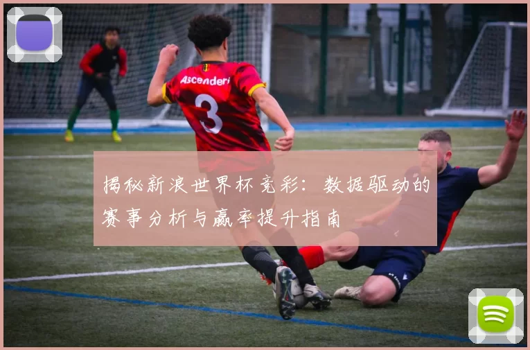 揭秘新浪世界杯竞彩:数据驱动的赛事分析与赢率提升指南