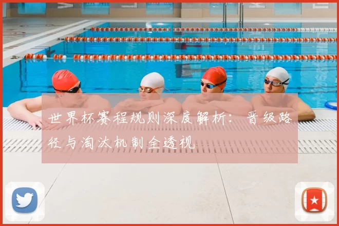 世界杯赛程规则深度解析：晋级路径与淘汰机制全透视