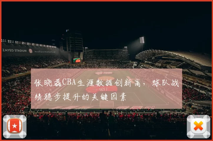 张晓磊CBA生涯数据创新高,球队战绩稳步提升的关键因素