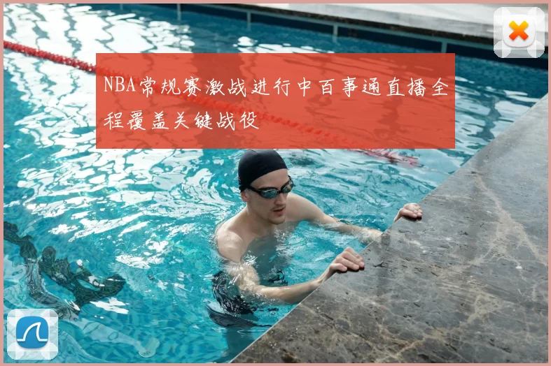 NBA常规赛激战进行中百事通直播全程覆盖关键战役
