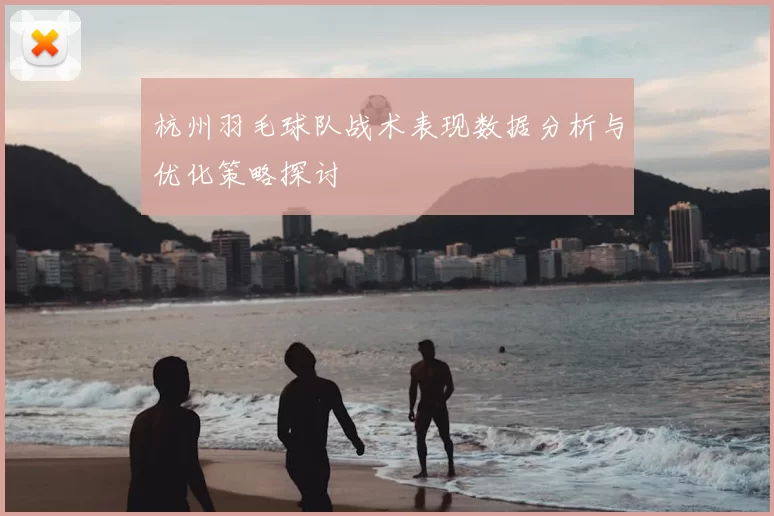 杭州羽毛球队战术表现数据分析与优化策略探讨