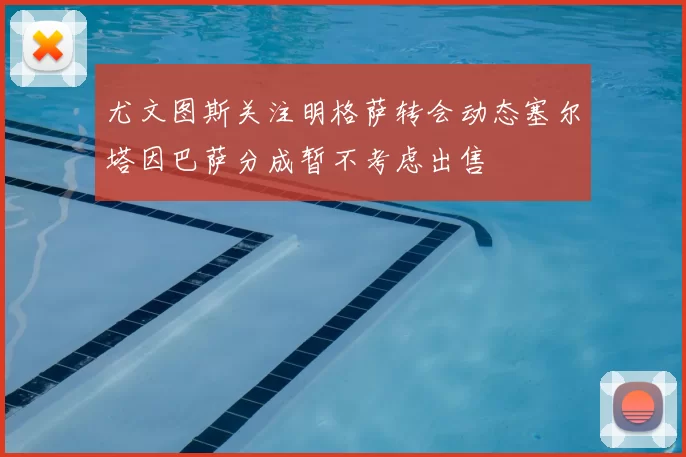 尤文图斯关注明格萨转会动态塞尔塔因巴萨分成暂不考虑出售
