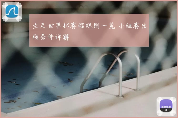 女足世界杯赛程规则一览 小组赛出线条件详解