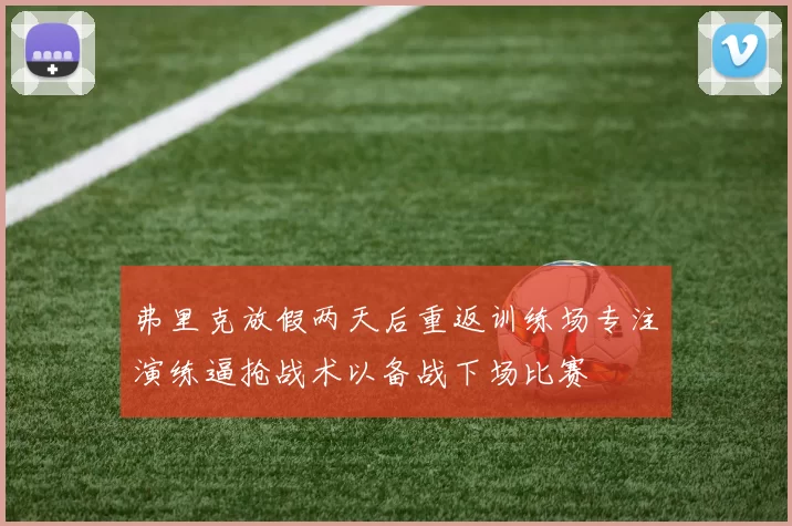 弗里克放假两天后重返训练场专注演练逼抢战术以备战下场比赛