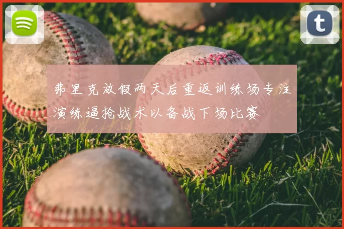 弗里克放假两天后重返训练场专注演练逼抢战术以备战下场比赛