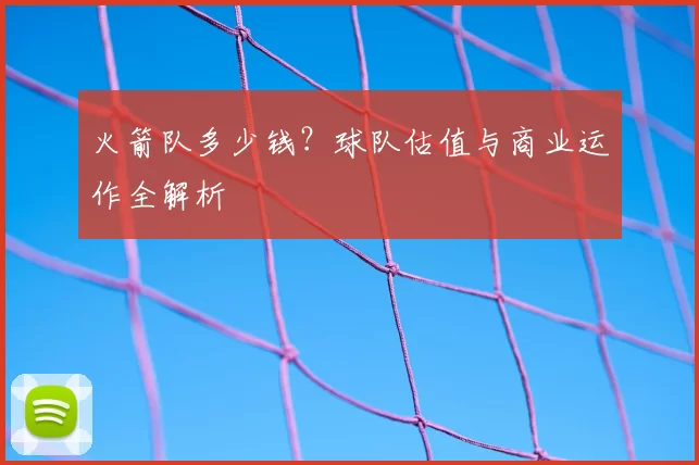 火箭队多少钱?球队估值与商业运作全解析