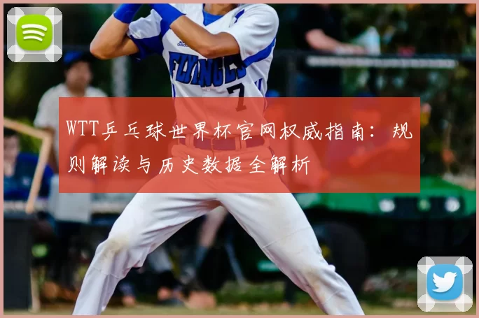 WTT乒乓球世界杯官网权威指南:规则解读与历史数据全解析