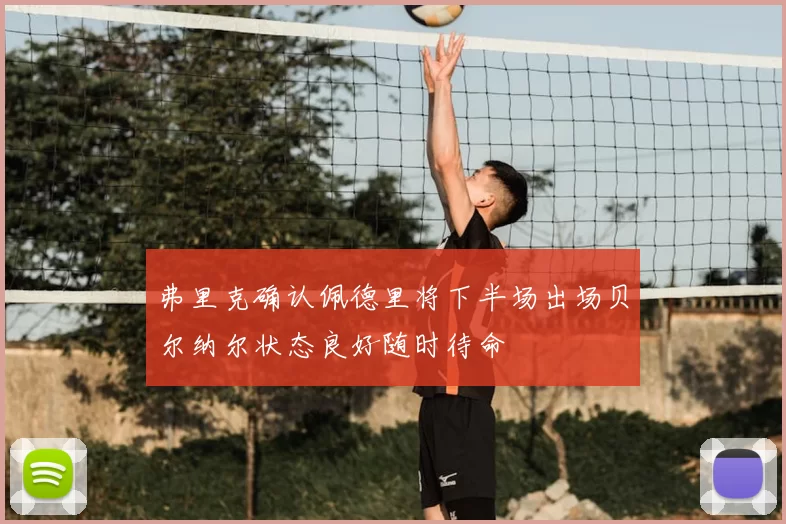 弗里克确认佩德里将下半场出场贝尔纳尔状态良好随时待命