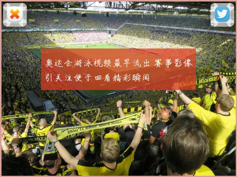奥运会游泳视频最早流出 赛事影像引关注便于回看精彩瞬间