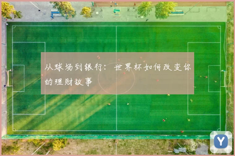 从球场到银行：世界杯如何改变你的理财故事