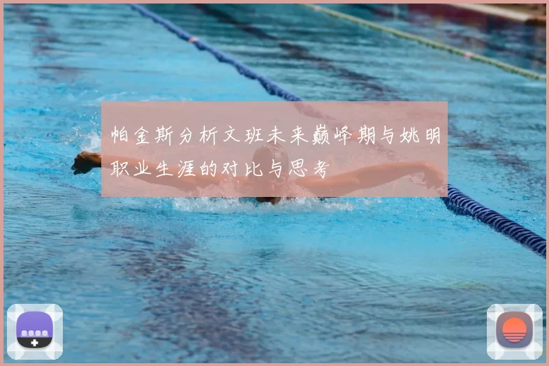帕金斯分析文班未来巅峰期与姚明职业生涯的对比与思考