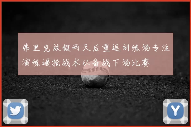 弗里克放假两天后重返训练场专注演练逼抢战术以备战下场比赛