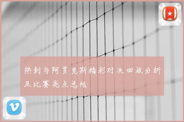 热刺与阿贾克斯精彩对决回放分析及比赛亮点总结