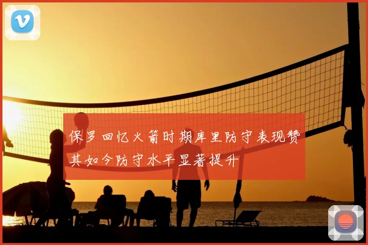 保罗回忆火箭时期库里防守表现赞其如今防守水平显著提升