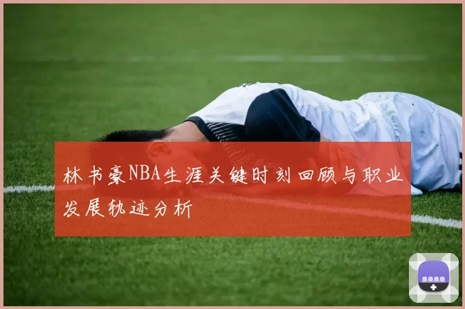林书豪NBA生涯关键时刻回顾与职业发展轨迹分析