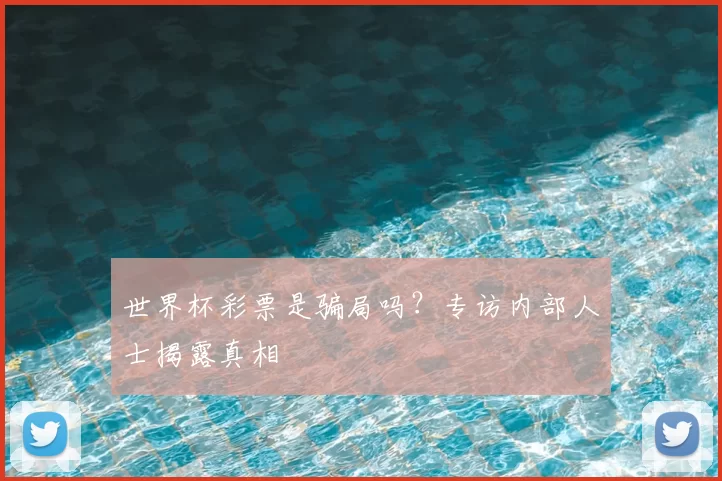 世界杯彩票是骗局吗?专访内部人士揭露真相