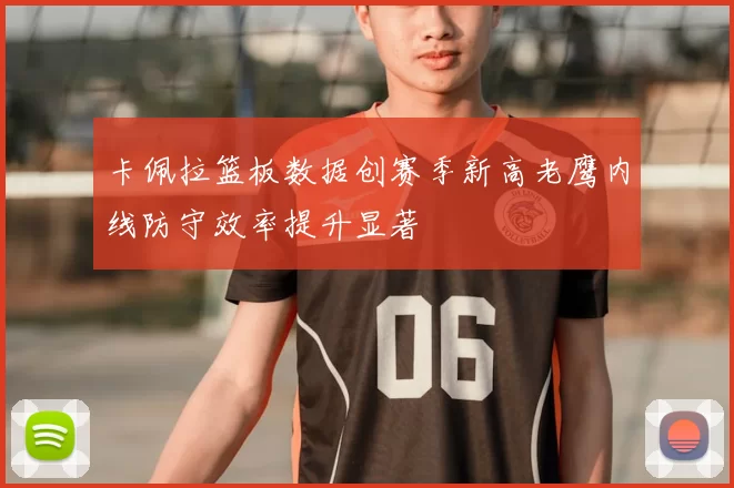 卡佩拉篮板数据创赛季新高老鹰内线防守效率提升显著