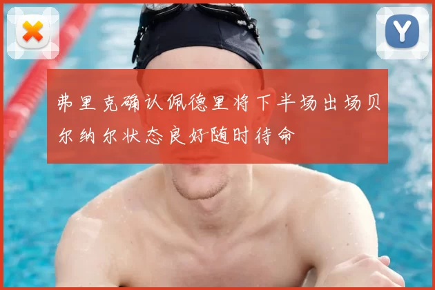 弗里克确认佩德里将下半场出场贝尔纳尔状态良好随时待命