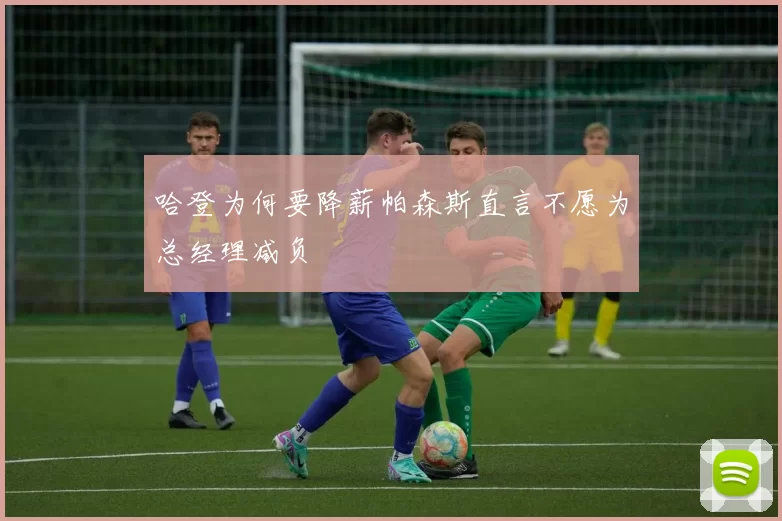 哈登为何要降薪帕森斯直言不愿为总经理减负