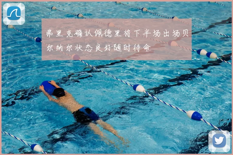 弗里克确认佩德里将下半场出场贝尔纳尔状态良好随时待命