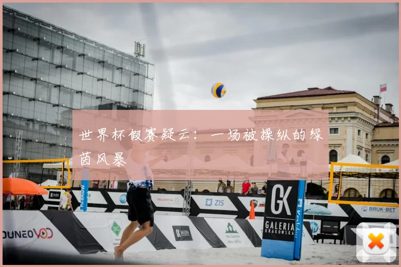 世界杯假赛疑云:一场被操纵的绿茵风暴