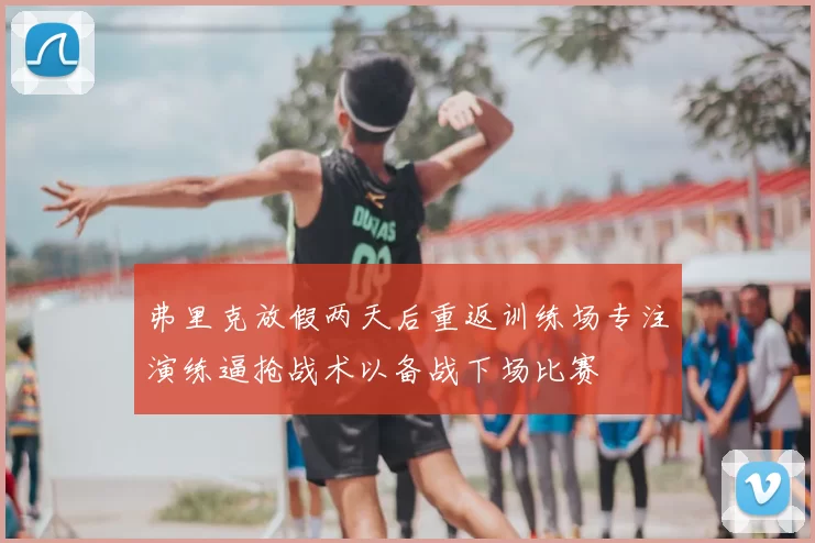 弗里克放假两天后重返训练场专注演练逼抢战术以备战下场比赛