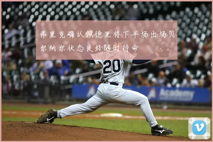 弗里克确认佩德里将下半场出场贝尔纳尔状态良好随时待命