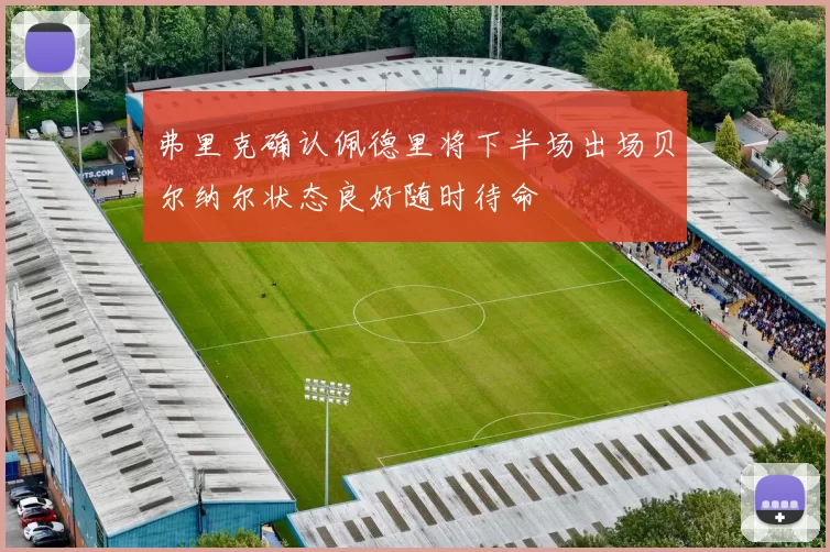 弗里克确认佩德里将下半场出场贝尔纳尔状态良好随时待命