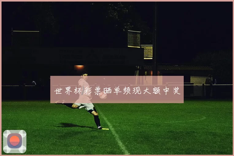 世界杯彩票晒单频现大额中奖
