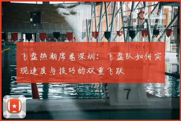 飞盘热潮席卷深圳:飞盘队如何实现速度与技巧的双重飞跃