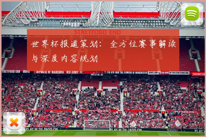 世界杯报道策划：全方位赛事解读与深度内容规划
