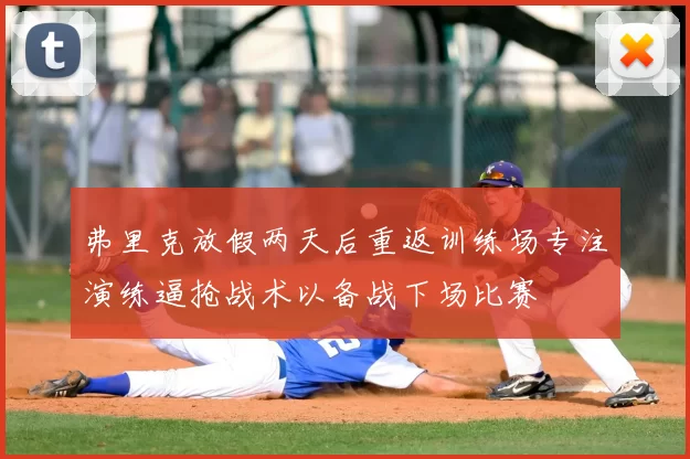 弗里克放假两天后重返训练场专注演练逼抢战术以备战下场比赛