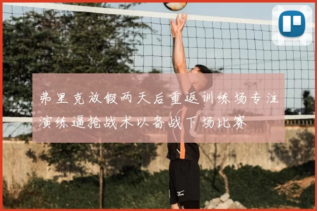 弗里克放假两天后重返训练场专注演练逼抢战术以备战下场比赛
