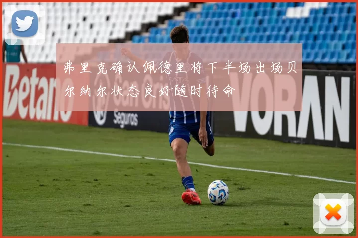 弗里克确认佩德里将下半场出场贝尔纳尔状态良好随时待命