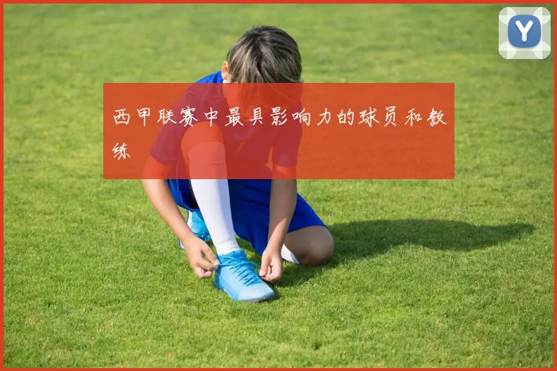 西甲联赛中最具影响力的球员和教练